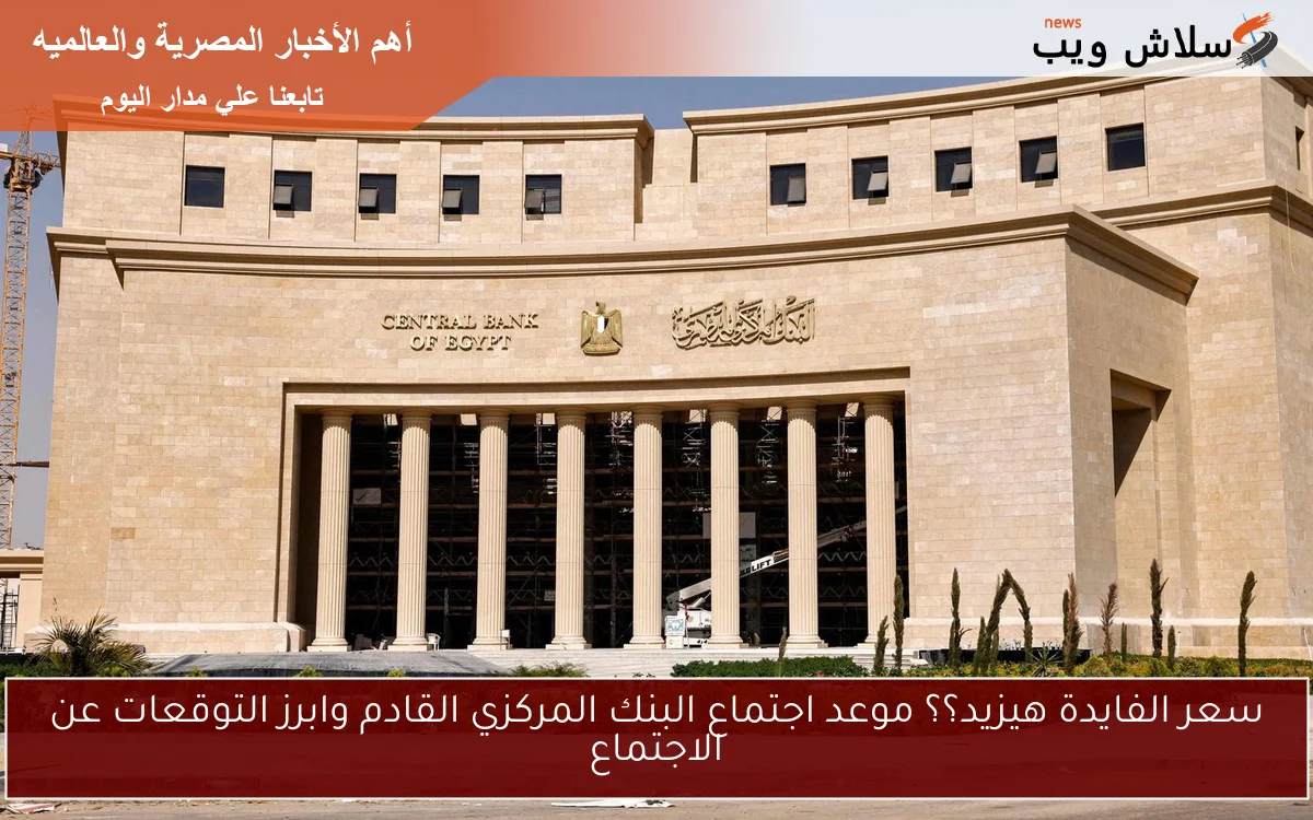 سعر الفايدة هيزيد؟؟ موعد اجتماع البنك المركزي القادم وابرز التوقعات عن الاجتماع 2 سعر الفايدة هيزيد؟؟ موعد اجتماع البنك المركزي القادم وابرز التوقعات عن الاجتماع