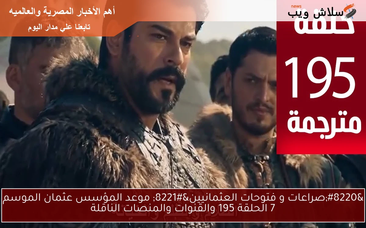 "صراعات و فتوحات العثمانيين" موعد المؤسس عثمان الموسم 7 الحلقة 195 والقنوات والمنصات الناقلة 2 “صراعات و فتوحات العثمانيين” موعد المؤسس عثمان الموسم 7 الحلقة 195 والقنوات والمنصات الناقلة