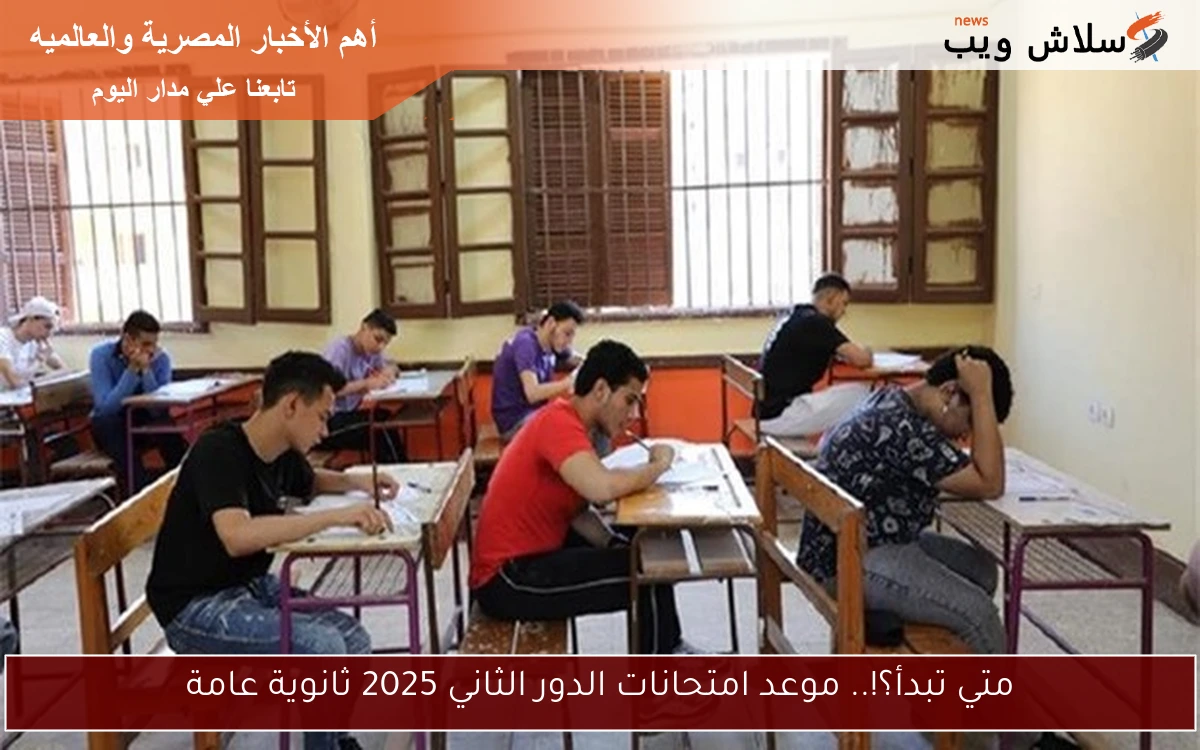متي تبدأ؟!.. موعد امتحانات الدور الثاني 2025 ثانوية عامة 2 متي تبدأ؟!.. موعد امتحانات الدور الثاني 2025 ثانوية عامة
