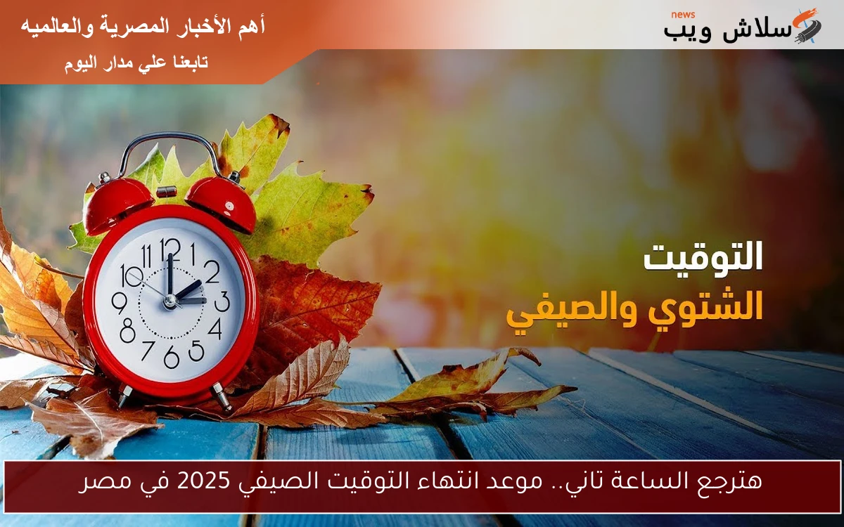 هترجع الساعة تاني.. موعد انتهاء التوقيت الصيفي 2025 في مصر 2 هترجع الساعة تاني.. موعد انتهاء التوقيت الصيفي 2025 في مصر