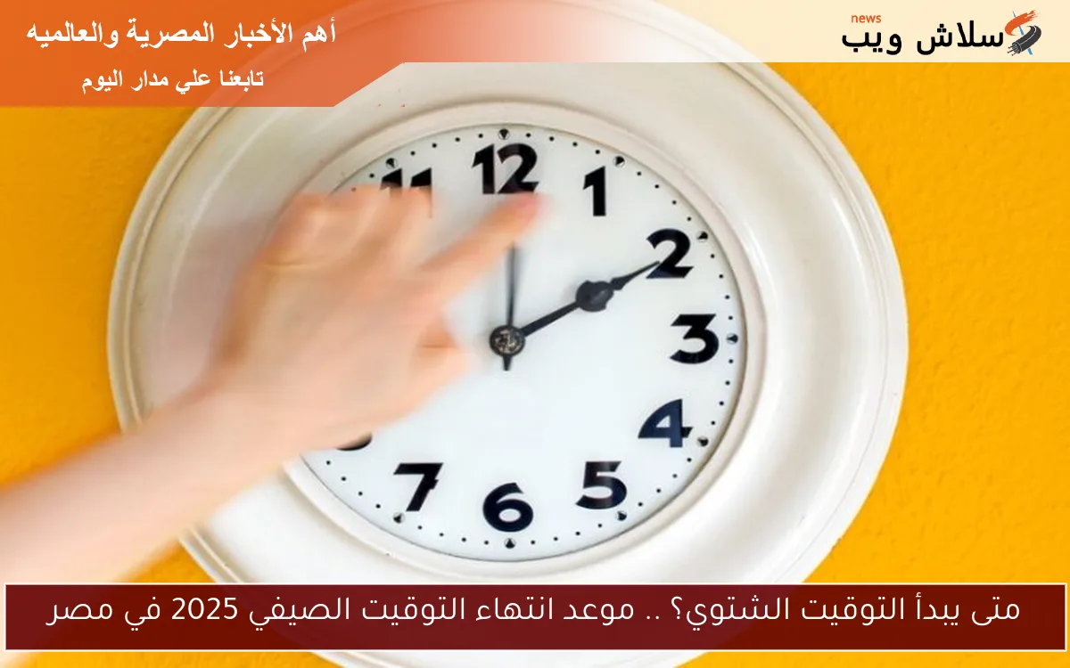 متى يبدأ التوقيت الشتوي؟ .. موعد انتهاء التوقيت الصيفي 2025 في مصر 2 متى يبدأ التوقيت الشتوي؟ .. موعد انتهاء التوقيت الصيفي 2025 في مصر