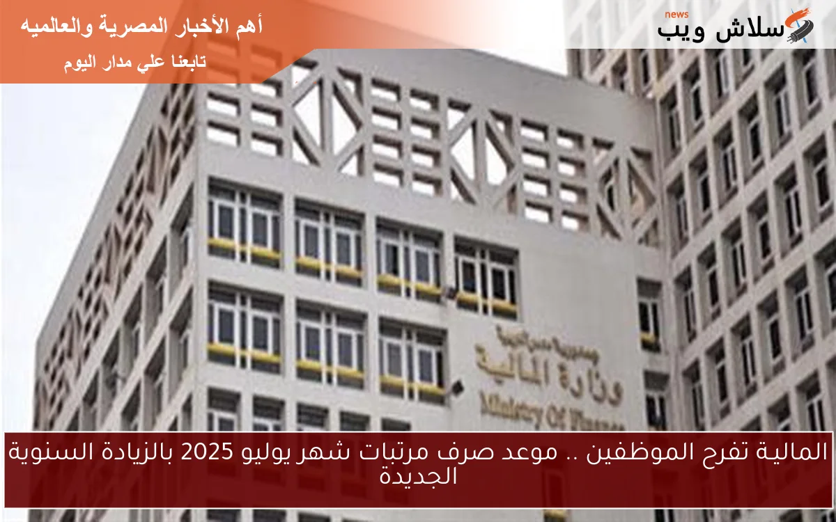 الماليـة تفرح الموظفين .. موعد صرف مرتبات شهر يوليو 2025 بالزيادة السنوية الجديدة 2 الماليـة تفرح الموظفين .. موعد صرف مرتبات شهر يوليو 2025 بالزيادة السنوية الجديدة