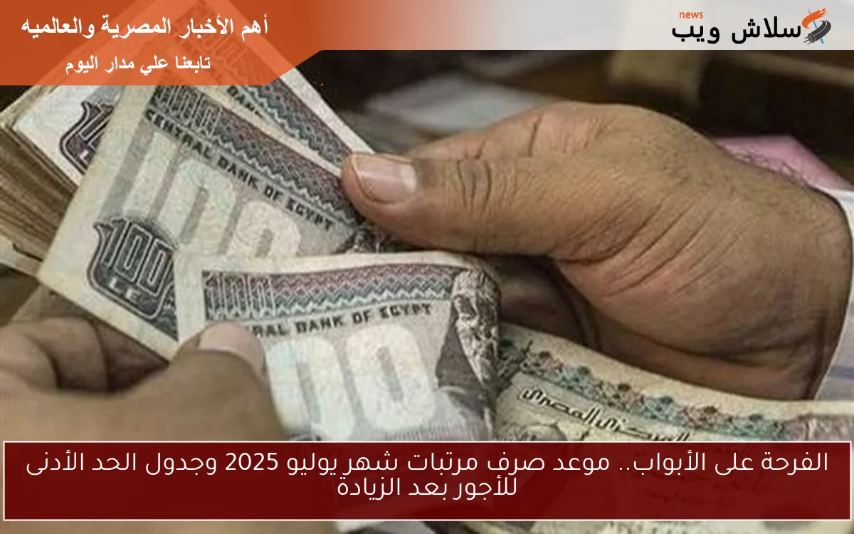 الفرحة على الأبواب.. موعد صرف مرتبات شهر يوليو 2025 وجدول الحد الأدنى للأجور بعد الزيادة 2 الفرحة على الأبواب.. موعد صرف مرتبات شهر يوليو 2025 وجدول الحد الأدنى للأجور بعد الزيادة