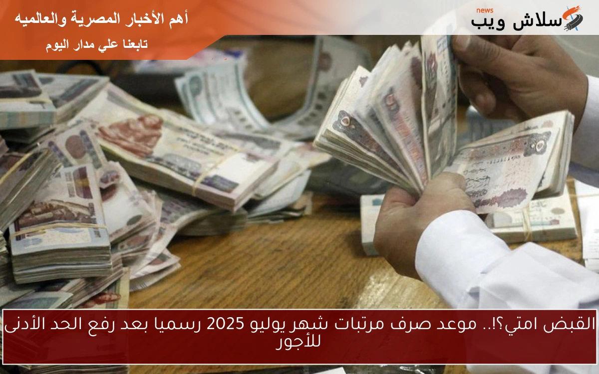 القبض امتي؟!.. موعد صرف مرتبات شهر يوليو 2025 رسميا بعد رفع الحد الأدنى للأجور 2 القبض امتي؟!.. موعد صرف مرتبات شهر يوليو 2025 رسميا بعد رفع الحد الأدنى للأجور