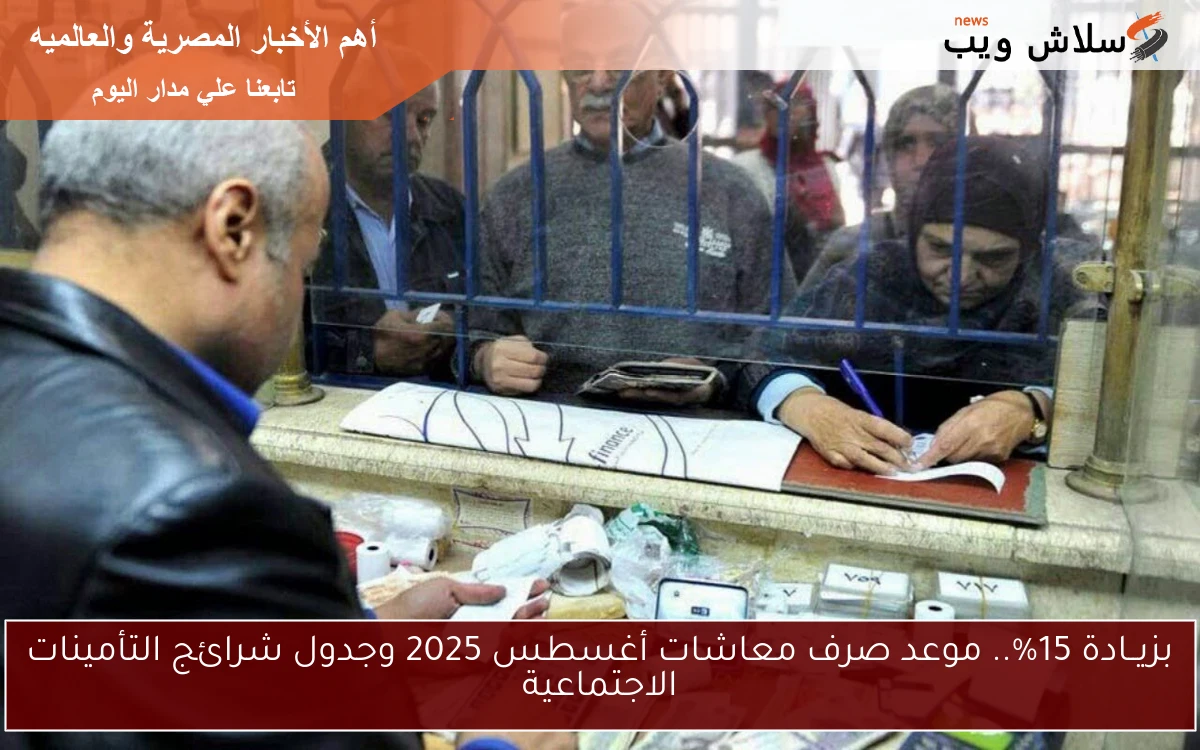 بزيــادة 15%.. موعد صرف معاشات أغسطس 2025 وجدول شرائح التأمينات الاجتماعية 2 بزيــادة 15%.. موعد صرف معاشات أغسطس 2025 وجدول شرائح التأمينات الاجتماعية