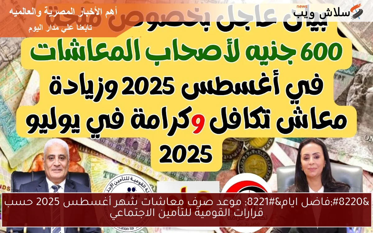 "فاضل ايام" موعد صرف معاشات شهر أغسطس 2025 حسب قرارات القومية للتأمين الاجتماعي 2 “فاضل ايام” موعد صرف معاشات شهر أغسطس 2025 حسب قرارات القومية للتأمين الاجتماعي