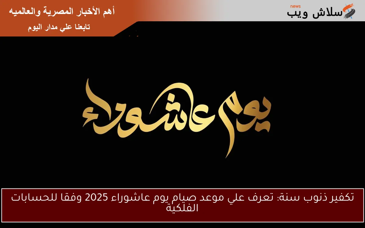 تكفير ذنوب سنة: تعرف علي موعد صيام يوم عاشوراء 2025 وفقا للحسابات الفلكية 2 تكفير ذنوب سنة: تعرف علي موعد صيام يوم عاشوراء 2025 وفقا للحسابات الفلكية