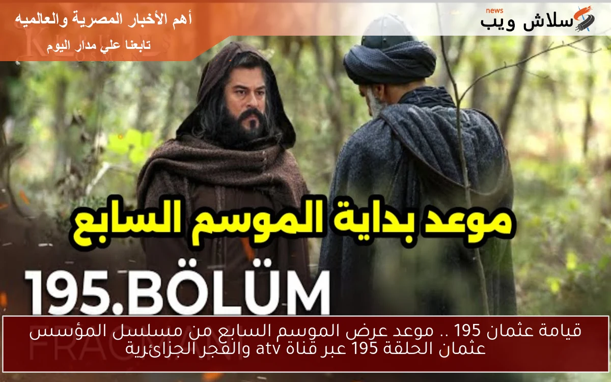 قيامة عثمان 195 .. موعد عرض الموسم السابع من مسلسل المؤسس عثمان الحلقة 195 عبر قناة atv والفجر الجزائرية