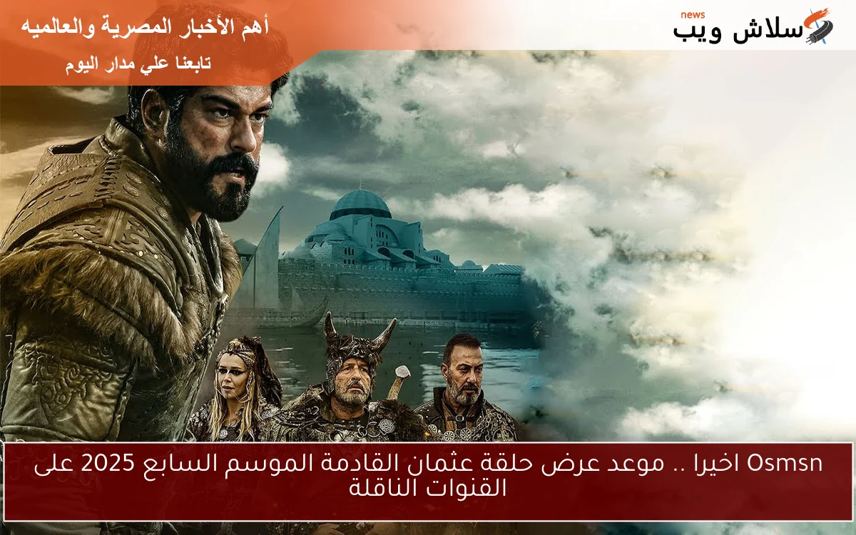 Osmsn اخيرا .. موعد عرض حلقة عثمان القادمة الموسم السابع 2025 على القنوات الناقلة 2 Osmsn اخيرا .. موعد عرض حلقة عثمان القادمة الموسم السابع 2025 على القنوات الناقلة
