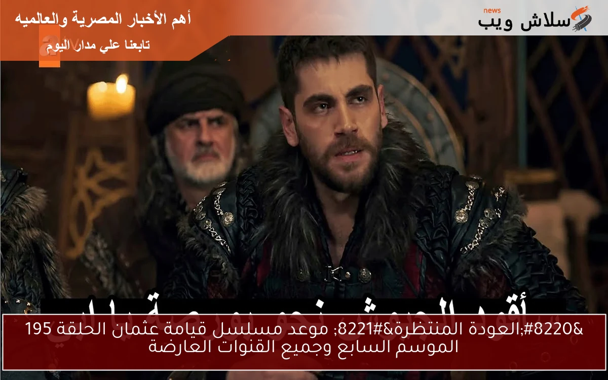 "العودة المنتظرة" موعد مسلسل قيامة عثمان الحلقة 195 الموسم السابع وجميع القنوات العارضة 2 “العودة المنتظرة” موعد مسلسل قيامة عثمان الحلقة 195 الموسم السابع وجميع القنوات العارضة