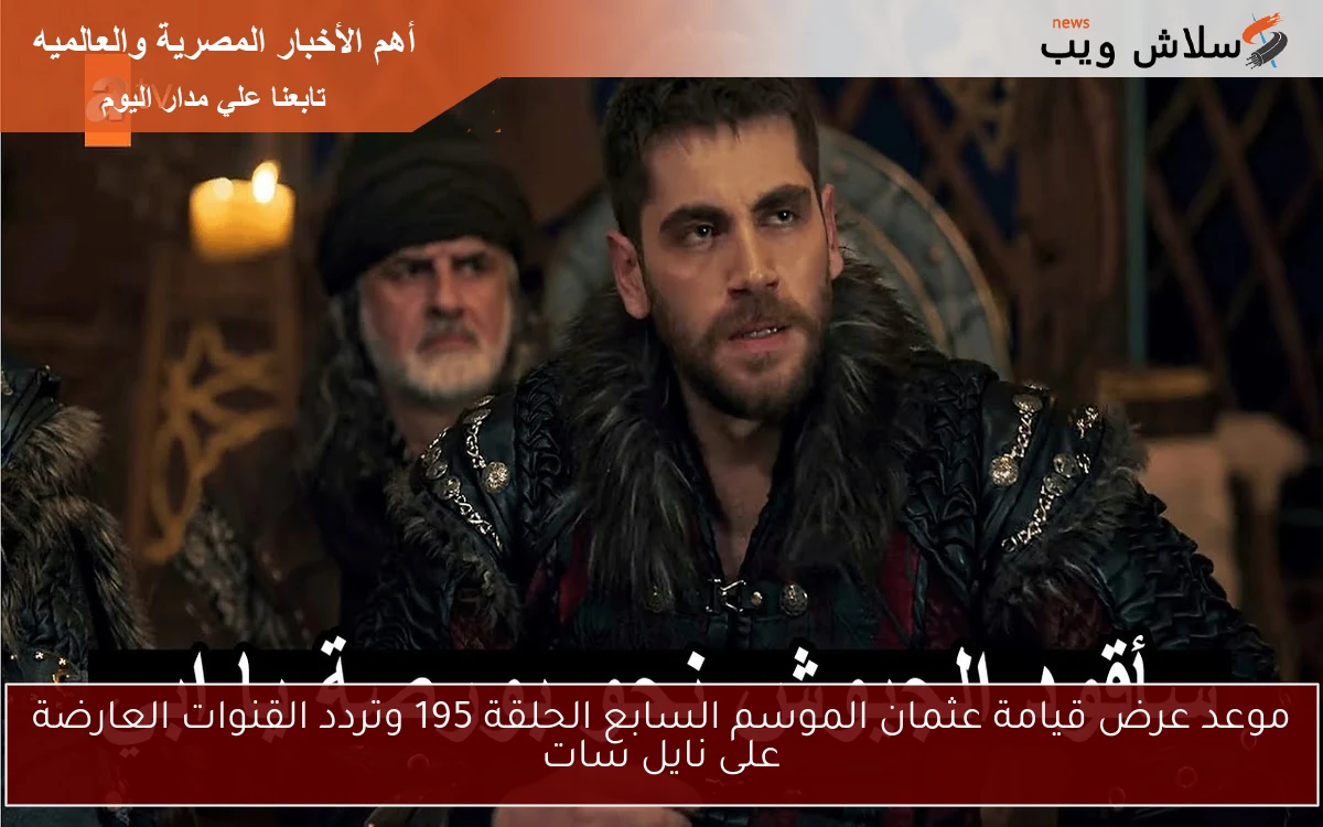موعد عرض قيامة عثمان الموسم السابع الحلقة 195 وتردد القنوات العارضة على نايل سات 2 موعد عرض قيامة عثمان الموسم السابع الحلقة 195 وتردد القنوات العارضة على نايل سات
