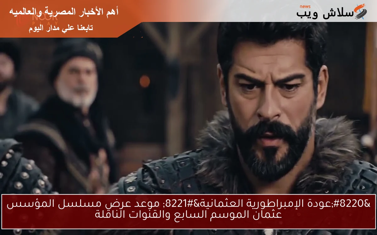 "عودة الإمبراطورية العثمانية" موعد عرض مسلسل المؤسس عثمان الموسم السابع والقنوات الناقلة 2 “عودة الإمبراطورية العثمانية” موعد عرض مسلسل المؤسس عثمان الموسم السابع والقنوات الناقلة