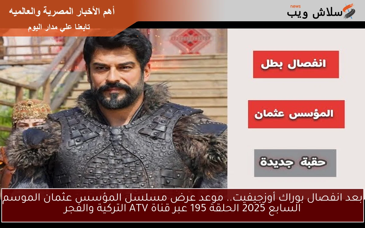 بعد انفصال بوراك أوزجيفيت.. موعد عرض مسلسل المؤسس عثمان الموسم السابع 2025 الحلقة 195 عبر قناة ATV التركية والفجر 2 بعد انفصال بوراك أوزجيفيت.. موعد عرض مسلسل المؤسس عثمان الموسم السابع 2025 الحلقة 195 عبر قناة ATV التركية والفجر
