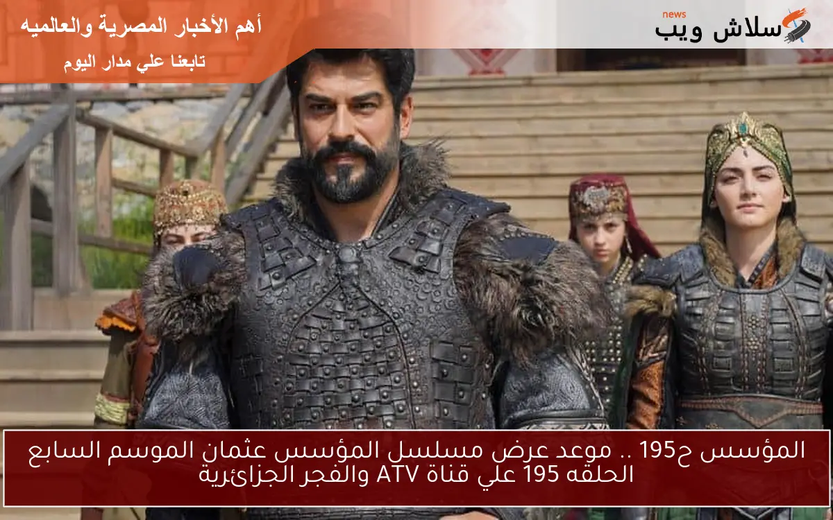 المؤسس ح195 .. موعد عرض مسلسل المؤسس عثمان الموسم السابع الحلقه 195 علي قناة ATV والفجر الجزائرية 2 المؤسس ح195 .. موعد عرض مسلسل المؤسس عثمان الموسم السابع الحلقه 195 علي قناة ATV والفجر الجزائرية