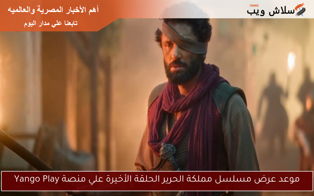 موعد عرض مسلسل مملكة الحرير الحلقة الأخيرة علي منصة Yango Play 2 موعد عرض مسلسل مملكة الحرير الحلقة الأخيرة علي منصة Yango Play
