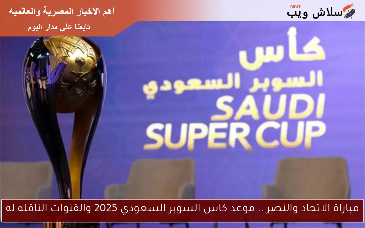مباراة الاتحاد والنصر .. موعد كاس السوبر السعودي 2025 والقنوات الناقله له 2 مباراة الاتحاد والنصر .. موعد كاس السوبر السعودي 2025 والقنوات الناقله له