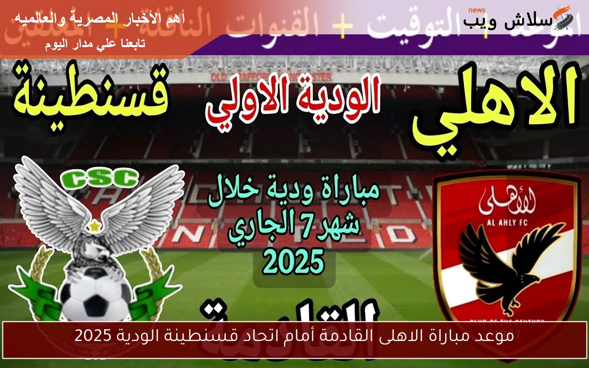 موعد مباراة الاهلى القادمة أمام اتحاد قسنطينة الودية 2025 2 موعد مباراة الاهلى القادمة أمام اتحاد قسنطينة الودية 2025