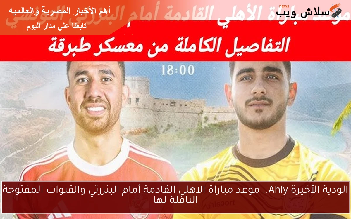 الودية الأخيرة Ahly.. موعد مباراة الاهلى القادمة أمام البنزرتي والقنوات المفتوحة الناقلة لها 2 الودية الأخيرة Ahly.. موعد مباراة الاهلى القادمة أمام البنزرتي والقنوات المفتوحة الناقلة لها