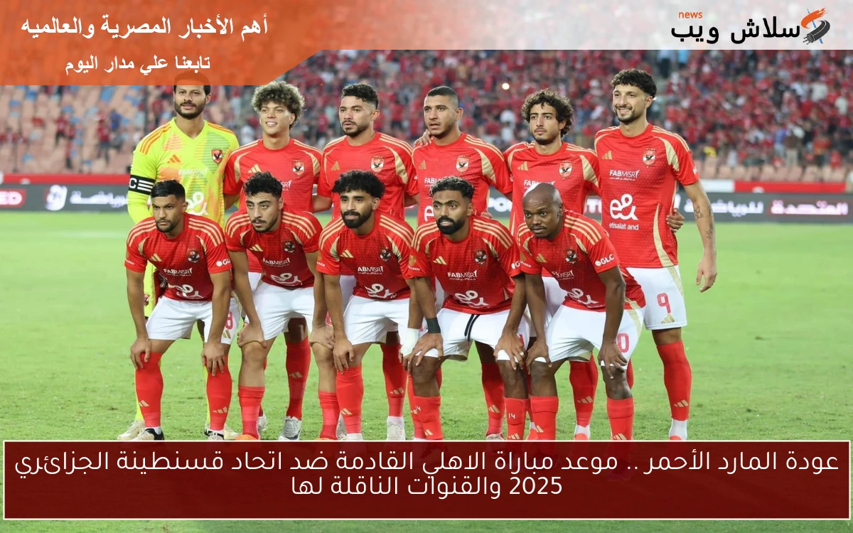 عودة المارد الأحمر .. موعد مباراة الاهلي القادمة ضد اتحاد قسنطينة الجزائري 2025 والقنوات الناقلة لها 2 عودة المارد الأحمر .. موعد مباراة الاهلي القادمة ضد اتحاد قسنطينة الجزائري 2025 والقنوات الناقلة لها
