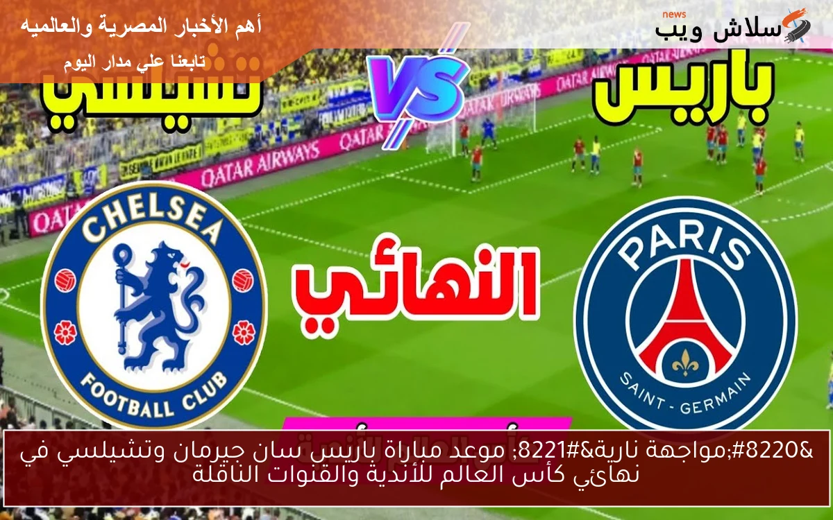 "مواجهة نارية" موعد مباراة باريس سان جيرمان وتشيلسي في نهائي كأس العالم للأندية والقنوات الناقلة 2 “مواجهة نارية” موعد مباراة باريس سان جيرمان وتشيلسي في نهائي كأس العالم للأندية والقنوات الناقلة