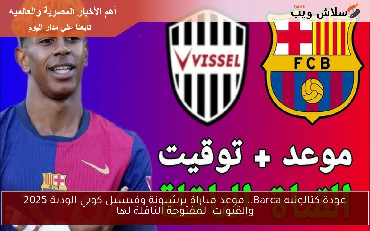 عودة كتالونيه Barca.. موعد مباراة برشلونة وفيسيل كوبي الودية 2025 والقنوات المفتوحة الناقلة لها 2 عودة كتالونيه Barca.. موعد مباراة برشلونة وفيسيل كوبي الودية 2025 والقنوات المفتوحة الناقلة لها