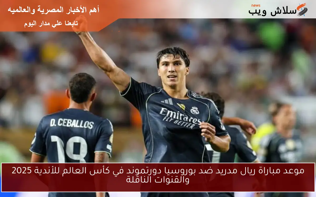 موعد مباراة ريال مدريد ضد بوروسيا دورتموند في كأس العالم للأندية 2025 والقنوات الناقلة 2 موعد مباراة ريال مدريد ضد بوروسيا دورتموند في كأس العالم للأندية 2025 والقنوات الناقلة