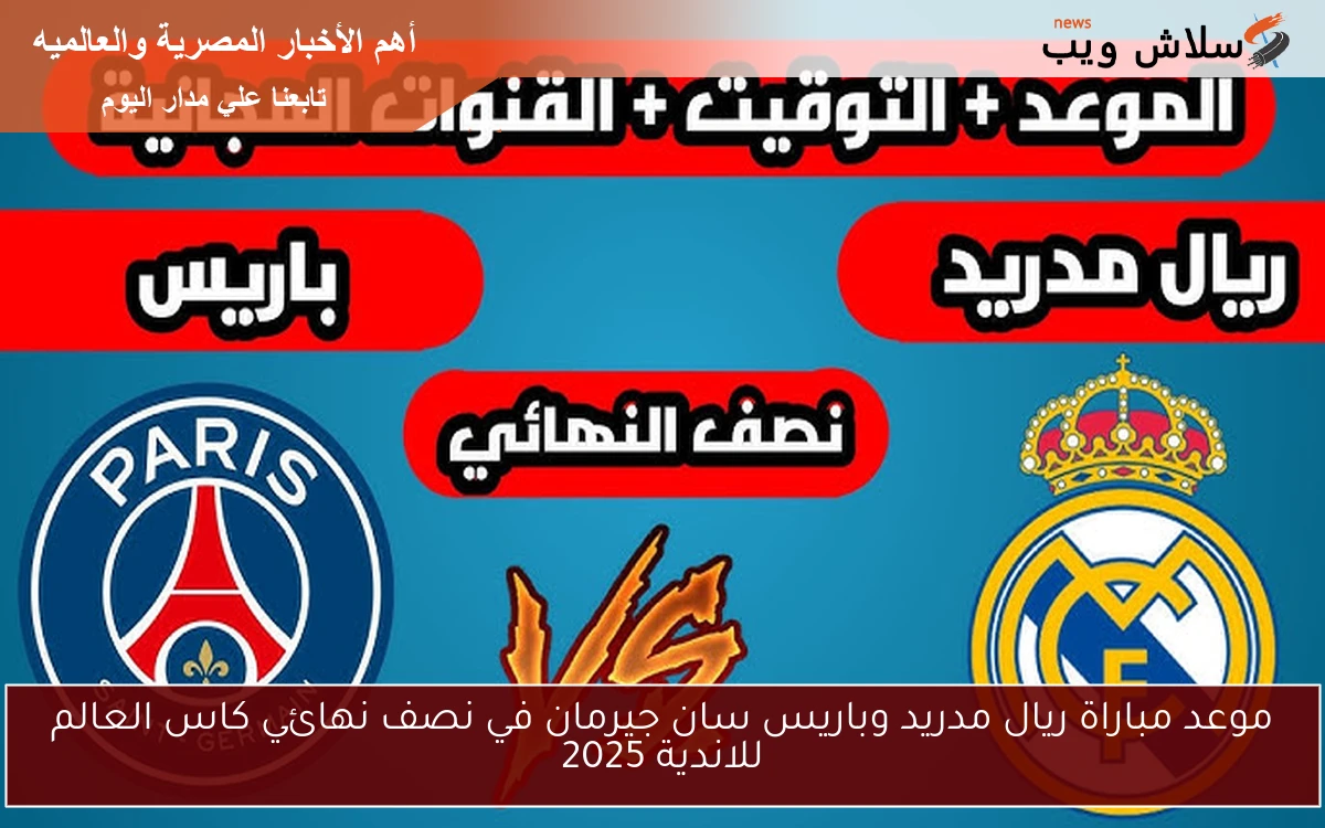 موعد مباراة ريال مدريد وباريس سان جيرمان في نصف نهائي كاس العالم للاندية 2025 2 موعد مباراة ريال مدريد وباريس سان جيرمان في نصف نهائي كاس العالم للاندية 2025