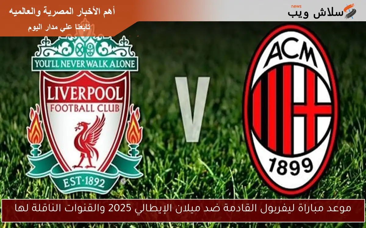 موعد مباراة ليفربول القادمة ضد ميلان الإيطالي 2025 والقنوات الناقلة لها 2 موعد مباراة ليفربول القادمة ضد ميلان الإيطالي 2025 والقنوات الناقلة لها