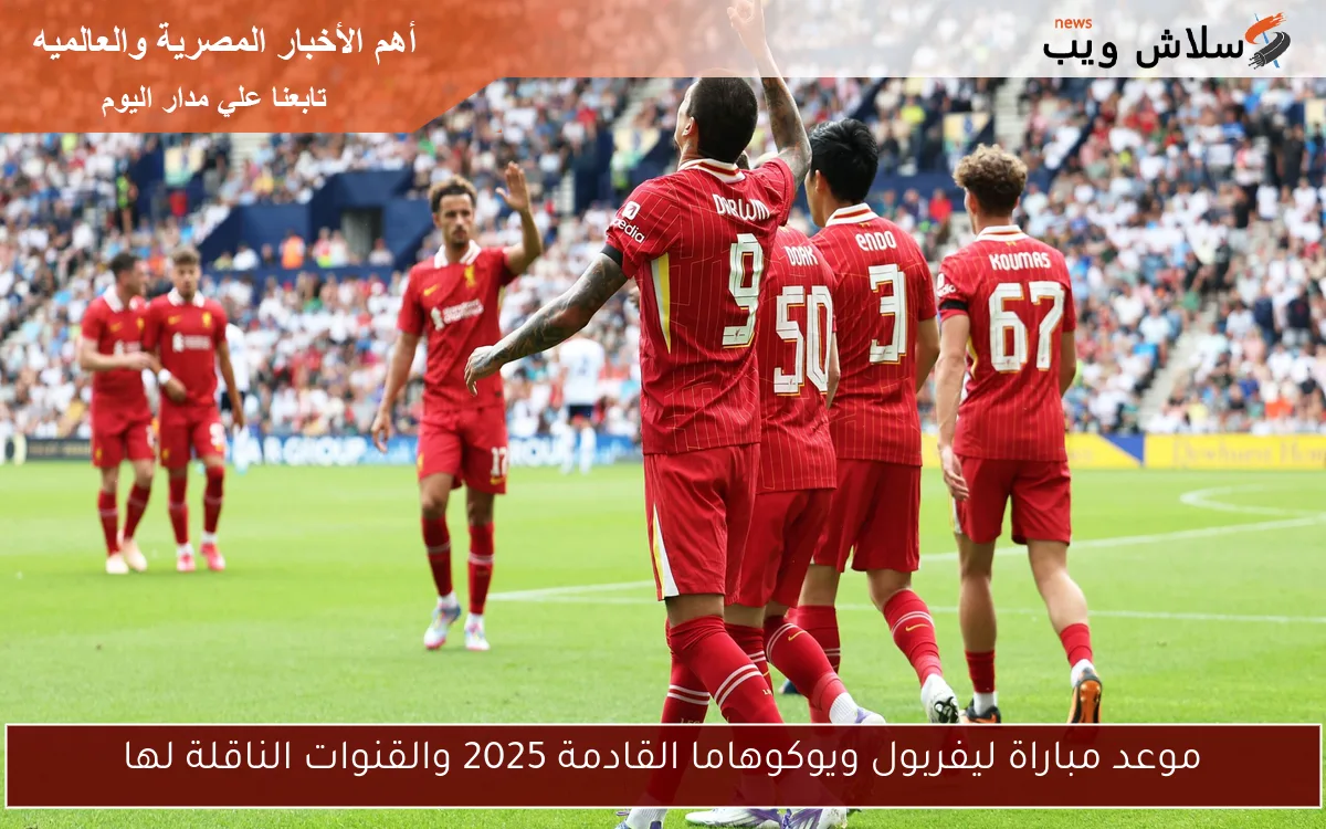 موعد مباراة ليفربول ويوكوهاما القادمة 2025 والقنوات الناقلة لها 2 موعد مباراة ليفربول ويوكوهاما القادمة 2025 والقنوات الناقلة لها