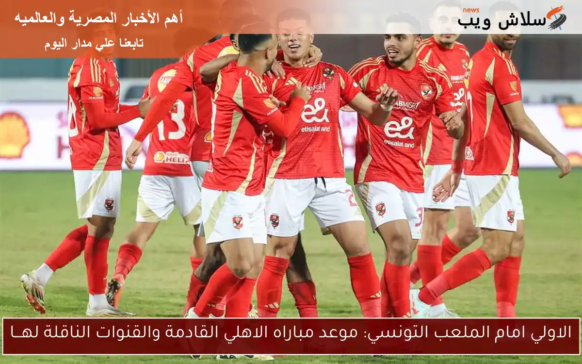 الاولي امام الملعب التونسي: موعد مباراه الاهلي القادمة والقنوات الناقلة لهـــا 2 الاولي امام الملعب التونسي: موعد مباراه الاهلي القادمة والقنوات الناقلة لهـــا