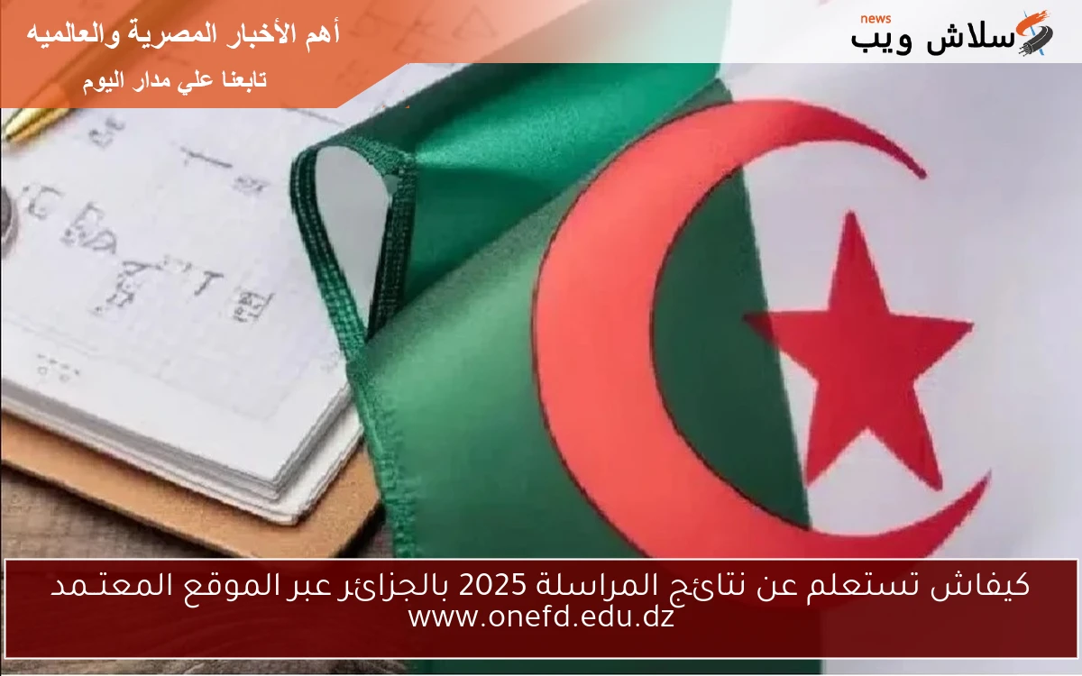 كيفاش تستعلم عن نتائج المراسلة 2025 بالجزائر عبر الموقع المعتــمد www.onefd.edu.dz