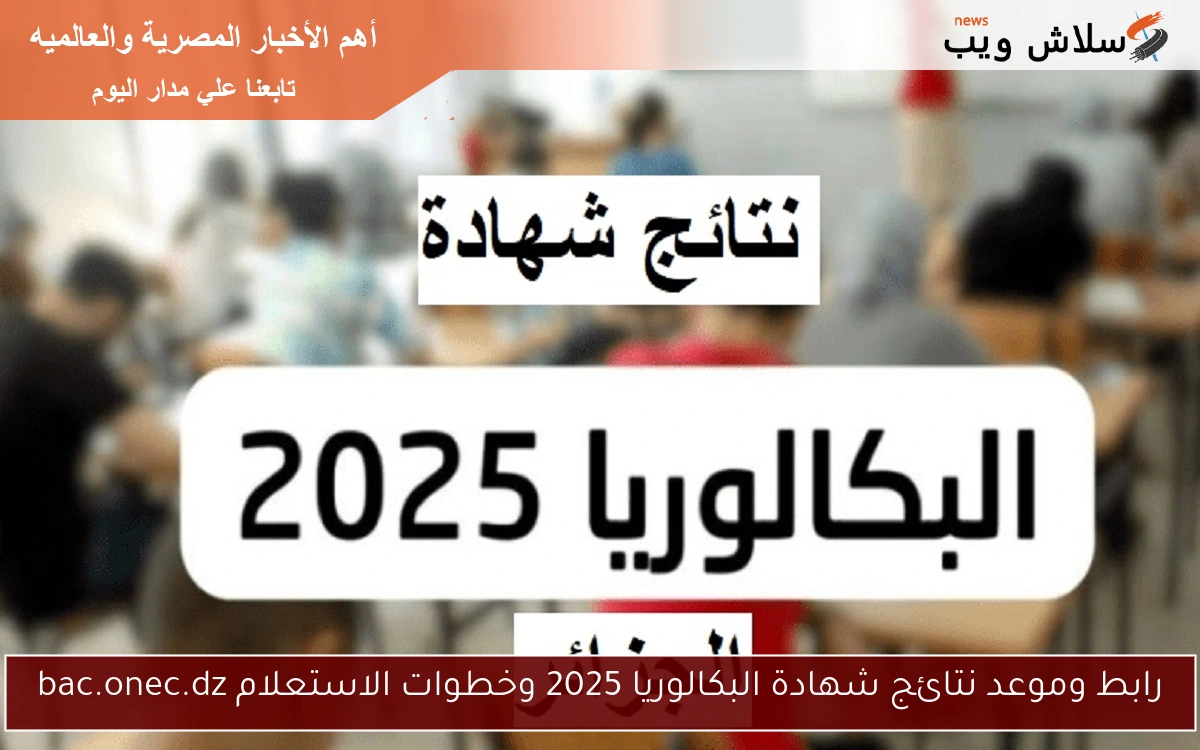 رابط وموعد نتائج شهادة البكالوريا 2025 وخطوات الاستعلام bac.onec.dz 2 رابط وموعد نتائج شهادة البكالوريا 2025 وخطوات الاستعلام bac.onec.dz