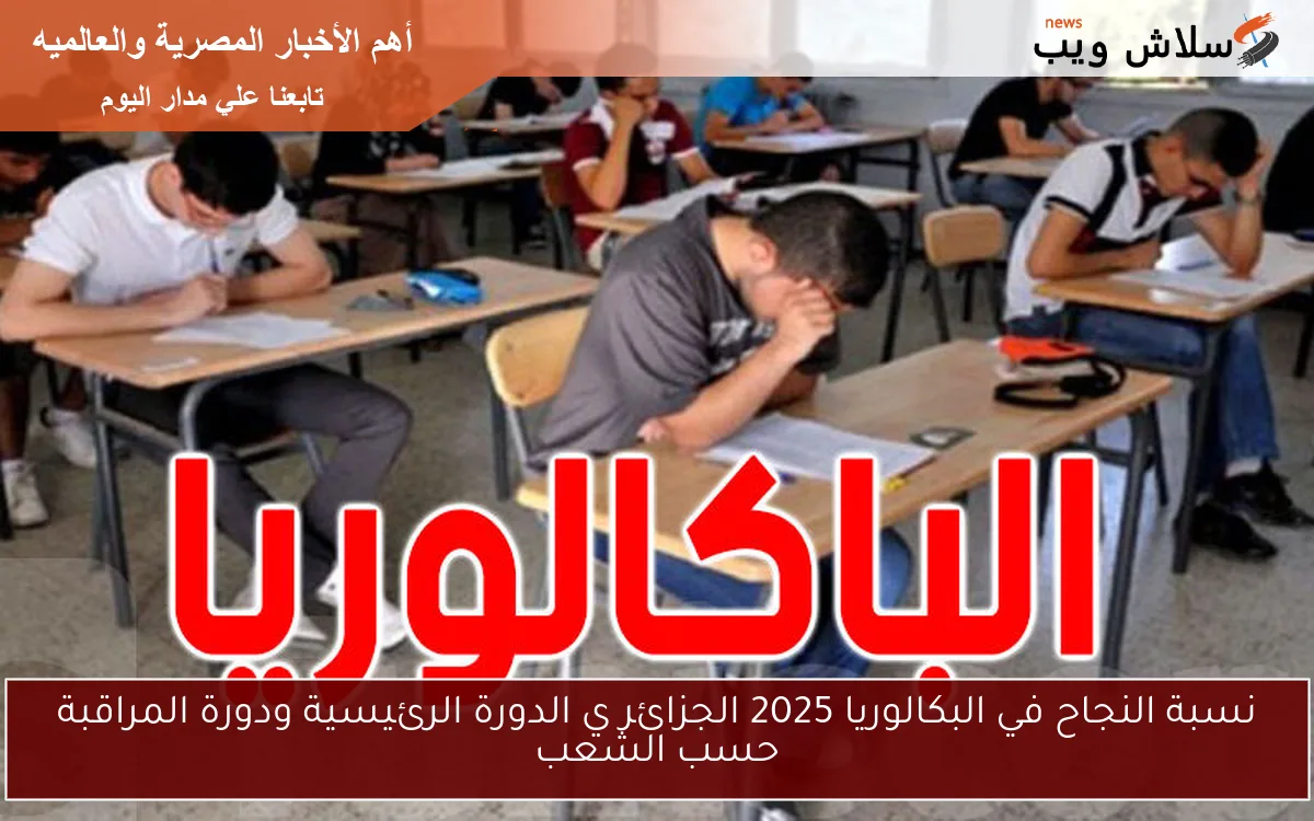 نسبة النجاح في البكالوريا 2025 الجزائر في الدورة الرئيسية ودورة المراقبة حسب الشعب 2 نسبة النجاح في البكالوريا 2025 الجزائر في الدورة الرئيسية ودورة المراقبة حسب الشعب