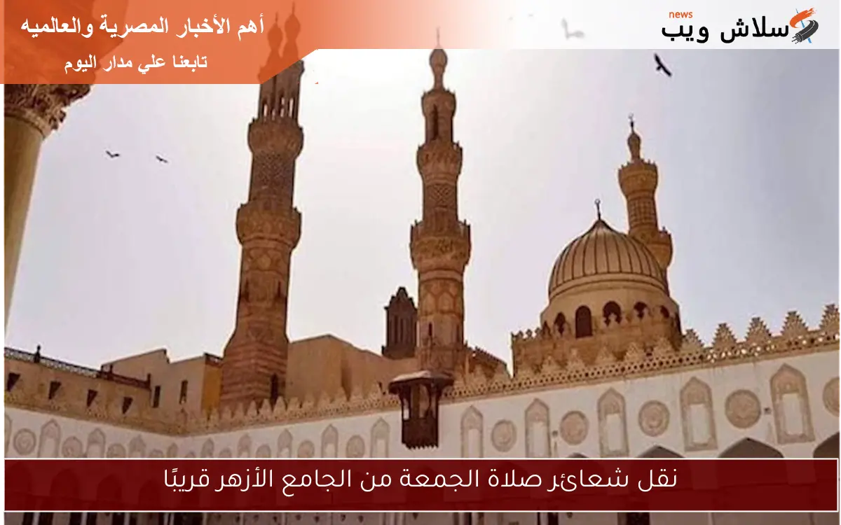 نقل شعائر صلاة الجمعة من الجامع الأزهر قريبًا 2 نقل شعائر صلاة الجمعة من الجامع الأزهر قريبًا