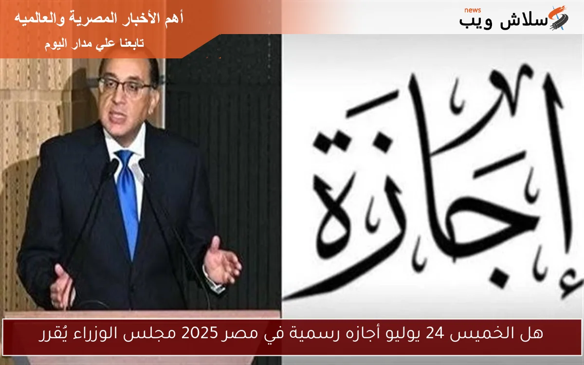 هل الخميس 24 يوليو أجازه رسمية في مصر 2025 مجلس الوزراء يُقرر 2 هل الخميس 24 يوليو أجازه رسمية في مصر 2025 مجلس الوزراء يُقرر