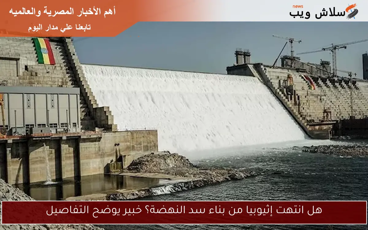 هل انتهت إثيوبيا من بناء سد النهضة؟ خبير يوضح التفاصيل 2 هل انتهت إثيوبيا من بناء سد النهضة؟ خبير يوضح التفاصيل