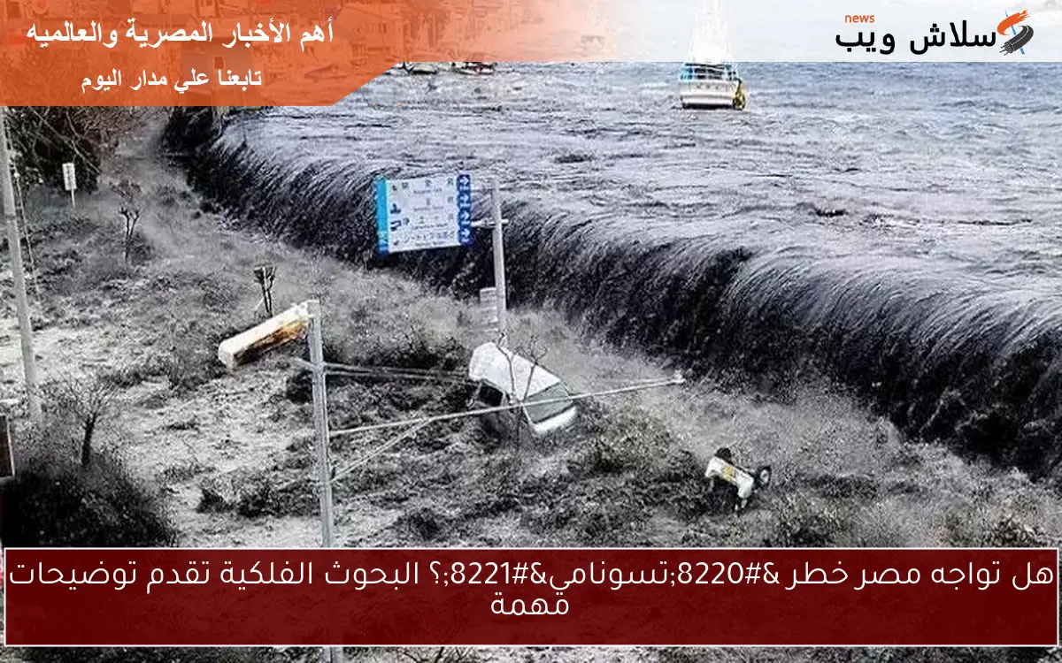 هل تواجه مصر خطر "تسونامي"؟ البحوث الفلكية تقدم توضيحات مهمة 2 هل تواجه مصر خطر “تسونامي”؟ البحوث الفلكية تقدم توضيحات مهمة