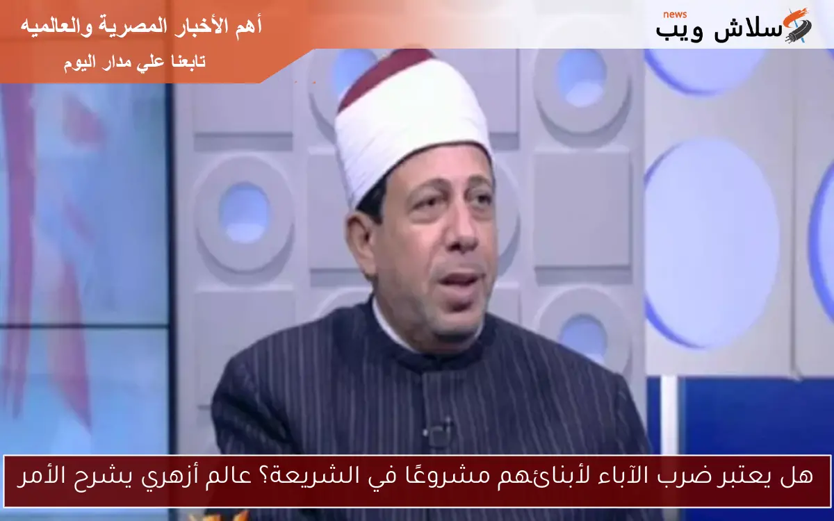 هل يعتبر ضرب الآباء لأبنائهم مشروعًا في الشريعة؟ عالم أزهري يشرح الأمر 2 هل يعتبر ضرب الآباء لأبنائهم مشروعًا في الشريعة؟ عالم أزهري يشرح الأمر