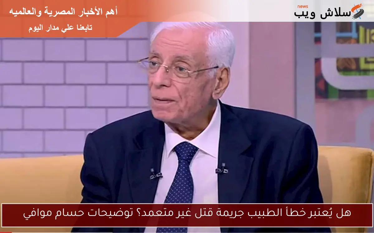 هل يُعتبر خطأ الطبيب جريمة قتل غير متعمد؟ توضيحات حسام موافي 2 هل يُعتبر خطأ الطبيب جريمة قتل غير متعمد؟ توضيحات حسام موافي