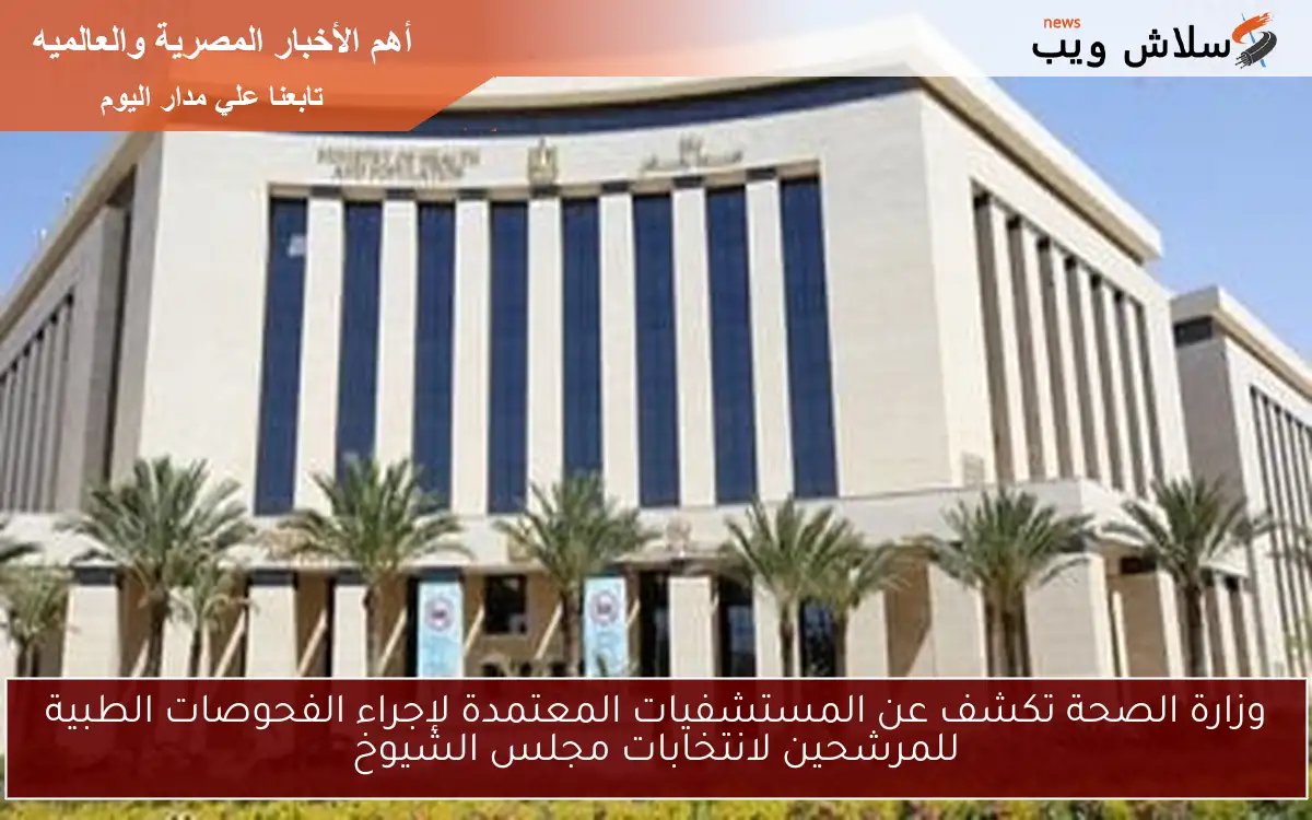 وزارة الصحة تكشف عن المستشفيات المعتمدة لإجراء الفحوصات الطبية للمرشحين لانتخابات مجلس الشيوخ 2 وزارة الصحة تكشف عن المستشفيات المعتمدة لإجراء الفحوصات الطبية للمرشحين لانتخابات مجلس الشيوخ