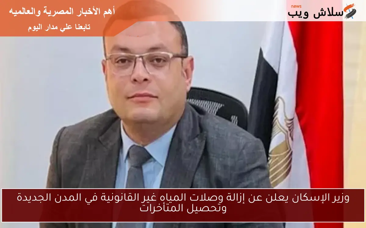 وزير الإسكان يعلن عن إزالة وصلات المياه غير القانونية في المدن الجديدة وتحصيل المتأخرات 2 وزير الإسكان يعلن عن إزالة وصلات المياه غير القانونية في المدن الجديدة وتحصيل المتأخرات