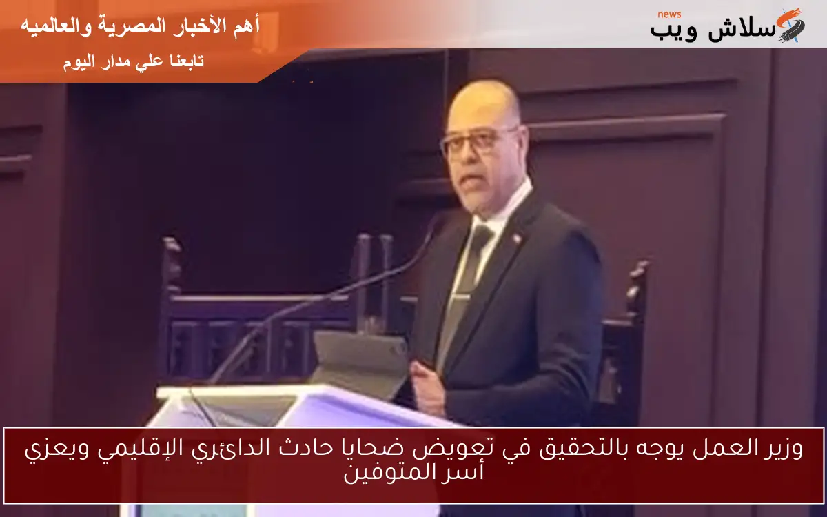 وزير العمل يوجه بالتحقيق في تعويض ضحايا حادث الدائري الإقليمي ويعزي أسر المتوفين 2 وزير العمل يوجه بالتحقيق في تعويض ضحايا حادث الدائري الإقليمي ويعزي أسر المتوفين