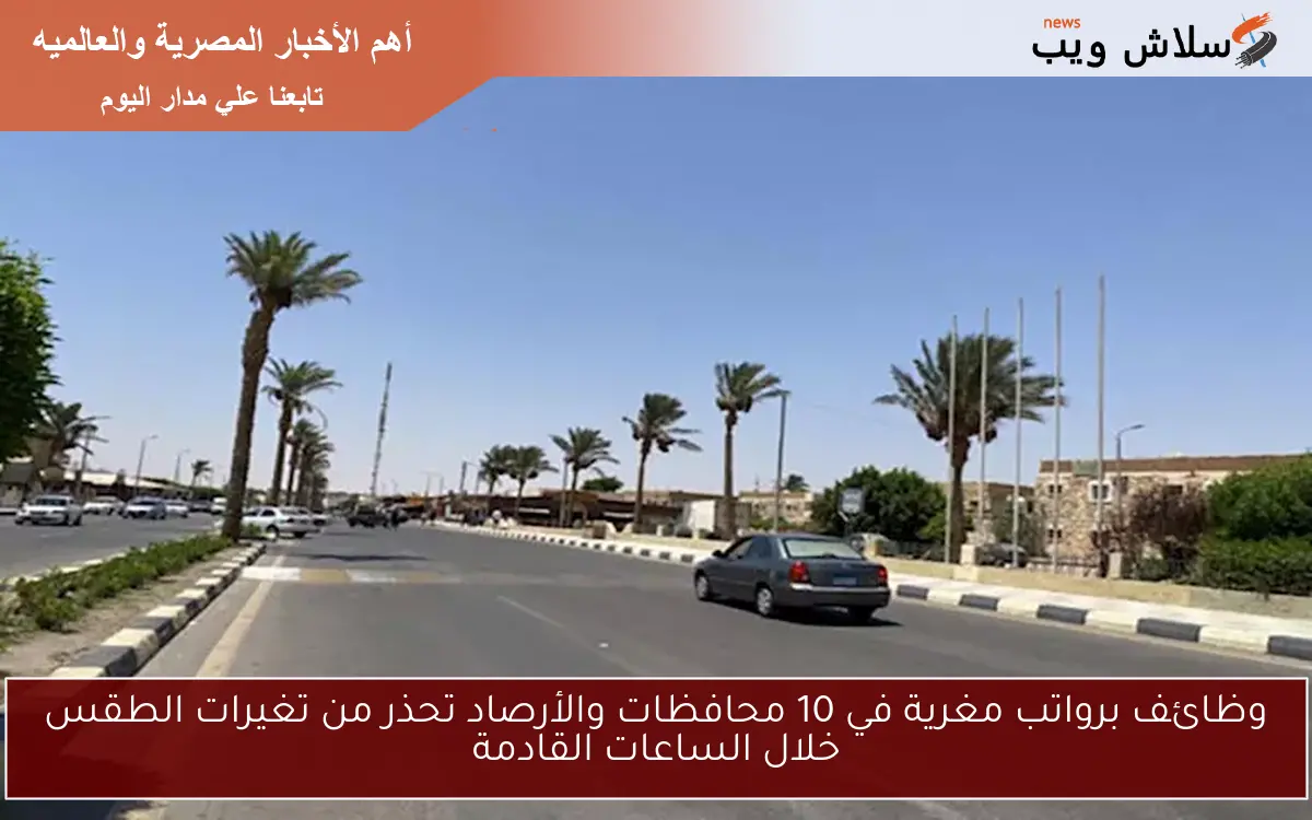 وظائف برواتب مغرية في 10 محافظات والأرصاد تحذر من تغيرات الطقس خلال الساعات القادمة 2 وظائف برواتب مغرية في 10 محافظات والأرصاد تحذر من تغيرات الطقس خلال الساعات القادمة