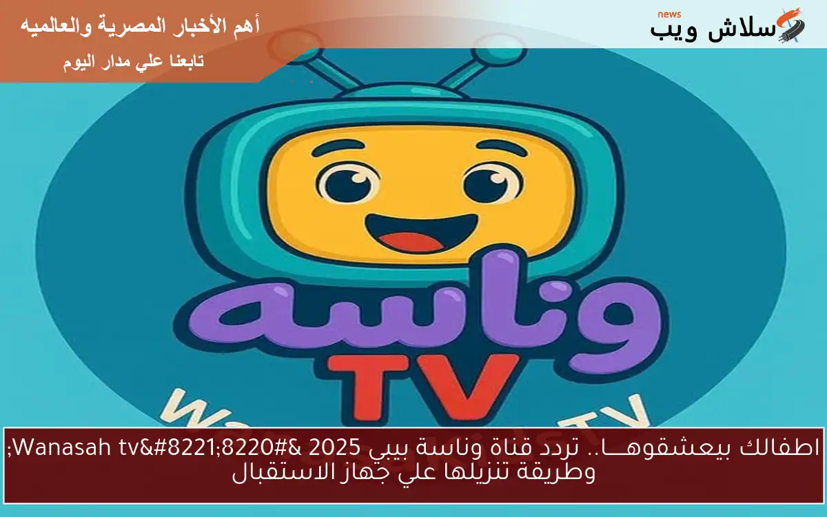 اطفالك بيعشقوهــــــا.. تردد قناة وناسة بيبي 2025 "Wanasah tv" وطريقة تنزيلها علي جهاز الاستقبال 2 اطفالك بيعشقوهــــــا.. تردد قناة وناسة بيبي 2025 “Wanasah tv” وطريقة تنزيلها علي جهاز الاستقبال