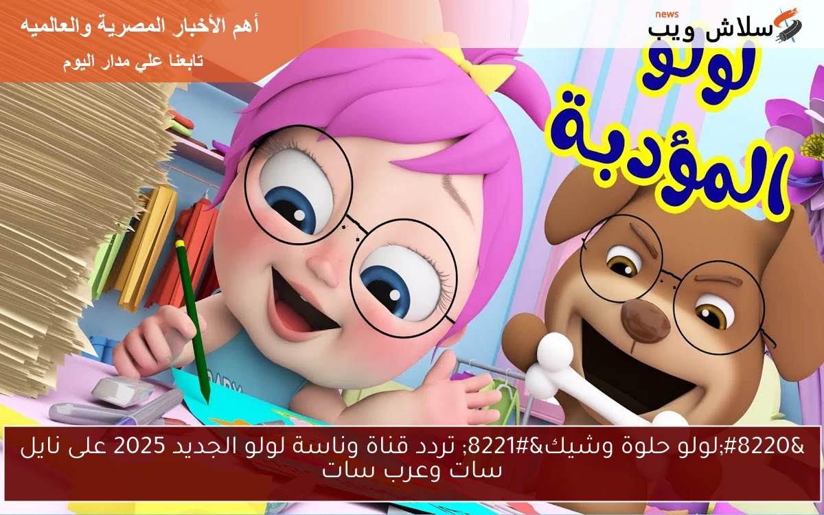 "لولو حلوة وشيك" تردد قناة وناسة لولو الجديد 2025 على نايل سات وعرب سات 2 “لولو حلوة وشيك” تردد قناة وناسة لولو الجديد 2025 على نايل سات وعرب سات