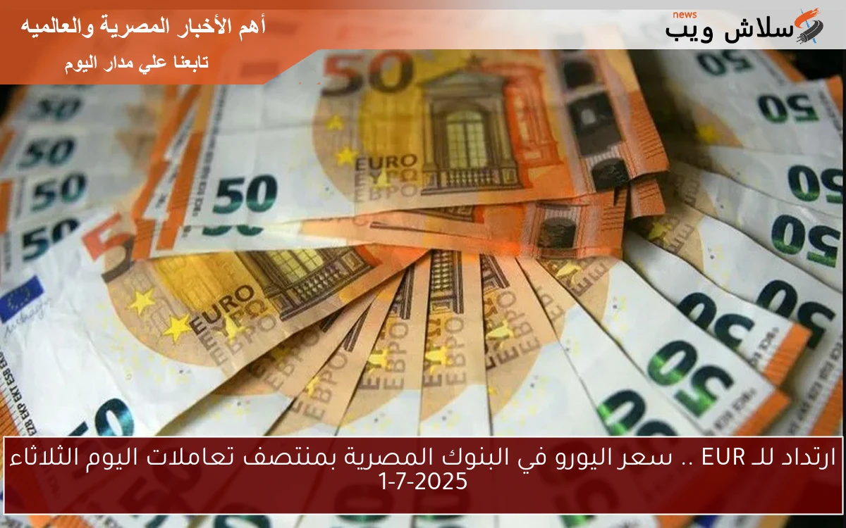 ارتداد للــ EUR .. سعر اليورو في البنوك المصرية بمنتصف تعاملات اليوم الثلاثاء 1-7-2025 2 ارتداد للــ EUR .. سعر اليورو في البنوك المصرية بمنتصف تعاملات اليوم الثلاثاء 1-7-2025