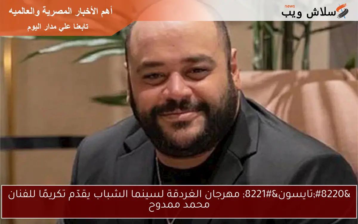 "تايسون" مهرجان الغردقة لسينما الشباب يقدّم تكريمًا للفنان محمد ممدوح 2 “تايسون” مهرجان الغردقة لسينما الشباب يقدّم تكريمًا للفنان محمد ممدوح