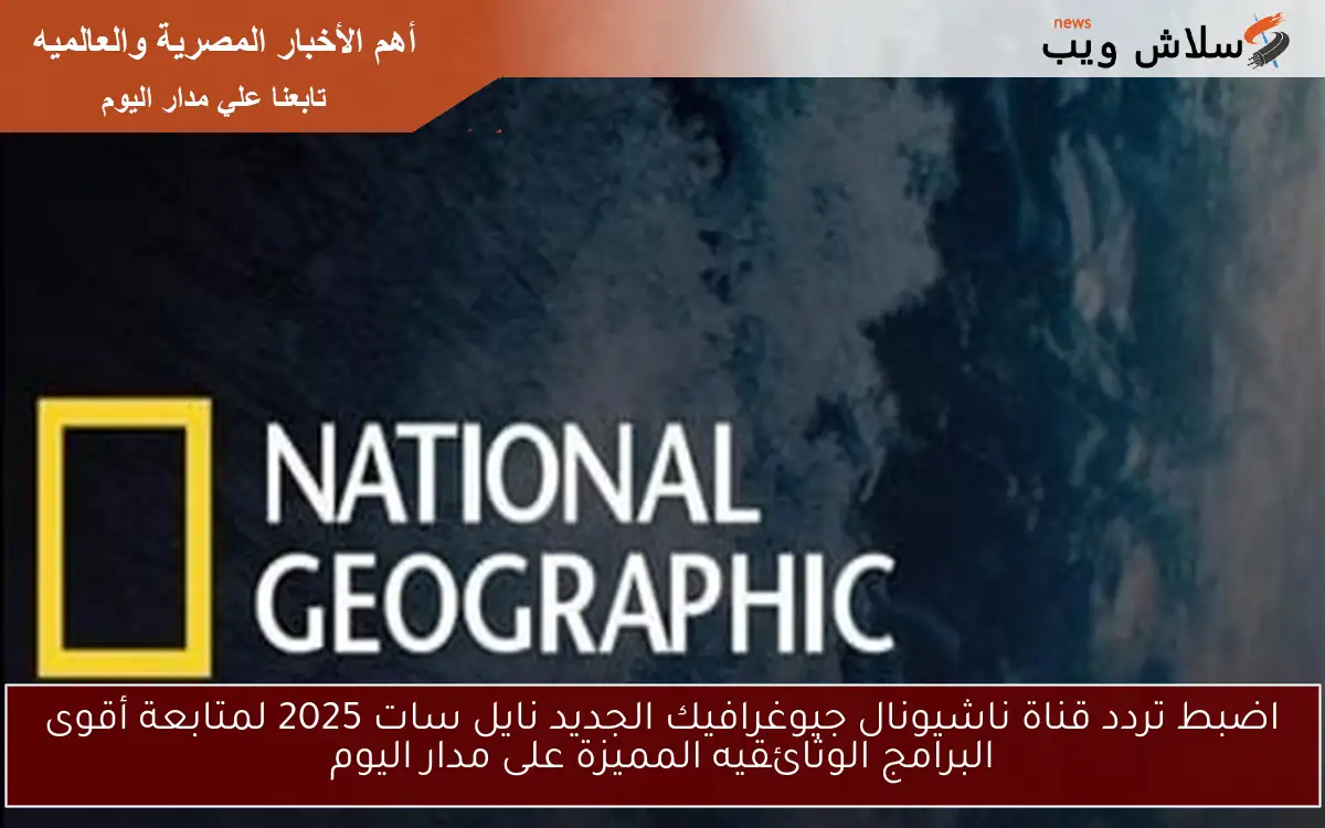 اضبط تردد قناة ناشيونال جيوغرافيك الجديد نايل سات 2025 لمتابعة أقوى البرامج الوثائقيه المميزة على مدار اليوم 2 اضبط تردد قناة ناشيونال جيوغرافيك الجديد نايل سات 2025 لمتابعة أقوى البرامج الوثائقيه المميزة على مدار اليوم