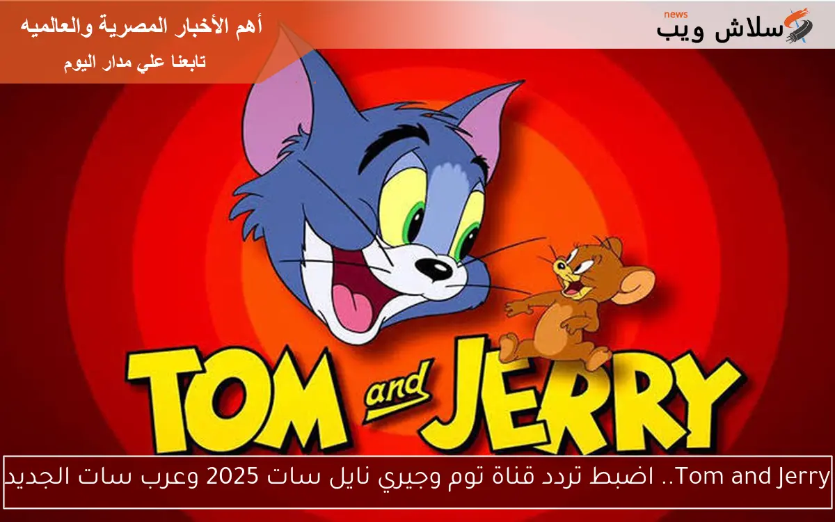 Tom and Jerry.. اضبط تردد قناة توم وجيري نايل سات 2025 وعرب سات الجديد 2 Tom and Jerry.. اضبط تردد قناة توم وجيري نايل سات 2025 وعرب سات الجديد
