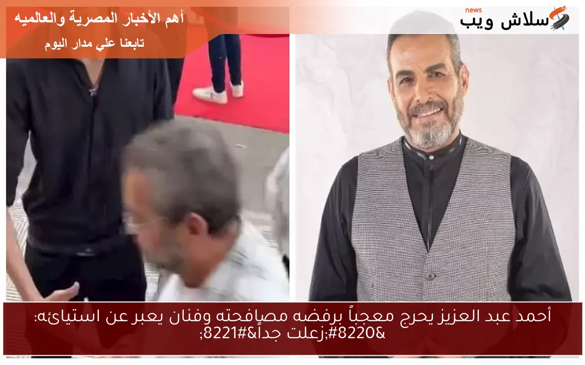 أحمد عبد العزيز يحرج معجباً برفضه مصافحته وفنان يعبر عن استيائه: "زعلت جداً" 2 أحمد عبد العزيز يحرج معجباً برفضه مصافحته وفنان يعبر عن استيائه: “زعلت جداً”